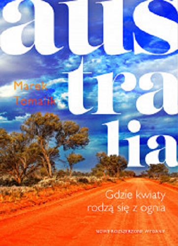 Okładka książki Australia : gdzie kwiaty rodza? sie? z ognia / tekst i zdje?cia Marek Tomalik ; National Geographic.