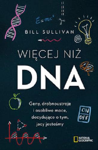 Okładka książki Więcej niż DNA : geny, drobnoustroje i osobliwe moce, decydujące o tym, jacy jesteśmy / Bill Sullivan ; [tłumaczenie: Jacek Sikora].