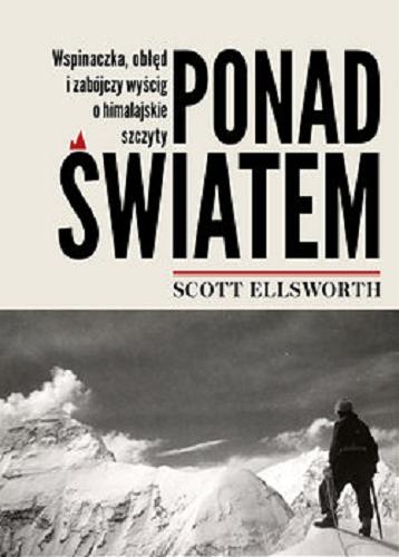 Okładka książki Ponad światem : wspinaczka, obłęd i zabójczy wyścig o himalajskie szczyty / Scott Ellsworth ; tłumaczenie Anna Bereta-Jankowska.