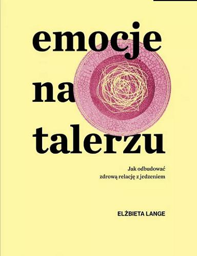 Okładka książki Emocje na talerzu : jak odbudować zdrową relację z jedzeniem / Elżbieta Lange.
