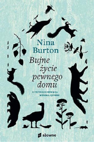 Okładka książki Bujne życie pewnego domu : o przyrodzie mówiącej wieloma językami / Nina Burton ; tłumaczenie: Ewa Wojciechowska.