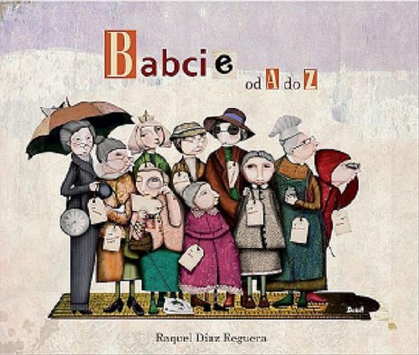 Okładka książki Babcie od A do Z / Raquel Diaz Reguera ; tłumaczenie z języka hiszpańskiego Karolina Jaszecka.