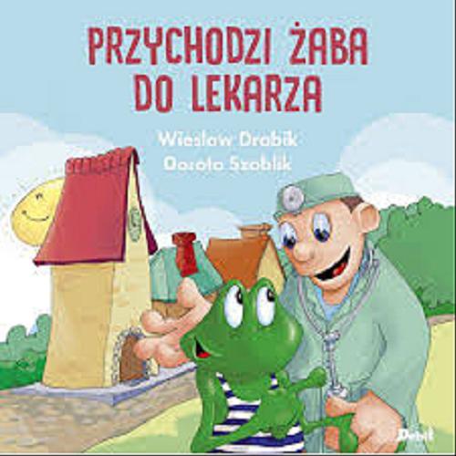 Okładka książki Przychodzi żaba do lekarza / Wiesław Drabik, Dorota Szoblik.