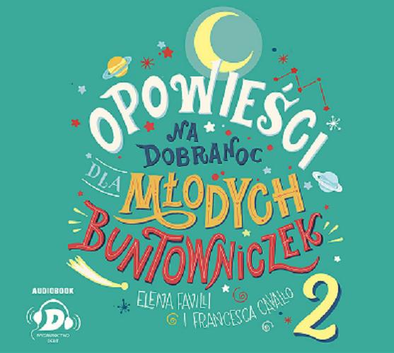 Okładka książki Opowieści na dobranoc dla młodych buntowniczek : 2 / Elena Favilli i Francesca Cavallo ; [przełożyła Ewa Borówka].