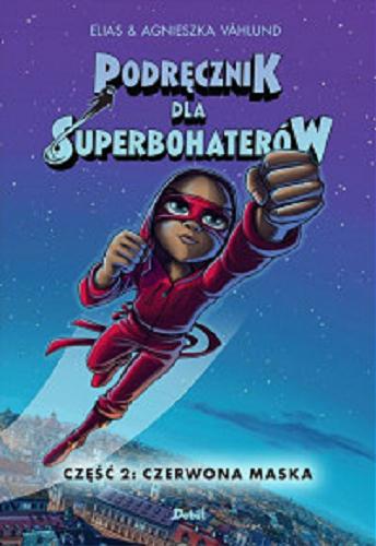 Okładka książki Podręcznik dla Superbohaterów. Część 2, Czerwona maska / Elias & Agnieszka V?hlund ; z języka szwedzkiego przełożyła Marta Rey-Radlińska.