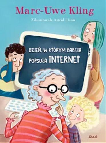 Okładka książki Dzień, w którym babcia popsuła internet / Marc-Uwe Kling ; zilustrowała Astrid Henn ; z języka niemieckiego przełożyła Agata Janiszewska.
