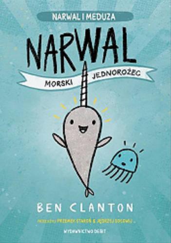 Okładka książki Narwal : morski jednorożec / [text and illustrations] Ben Clanton ; z języka angielskiego przełożyli Przemek Staroń & Jędrzej Sołowij.