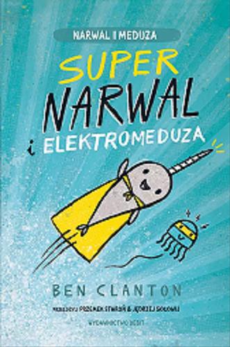 Okładka  Supernarwal i elektromeduza / [text and illustrations ©] Ben Clanton ; z języka angielskiego przełożyli Przemek Staroń & Jędrzej Sołowij.