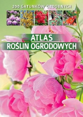 Okładka książki Atlas roślin ogrodowych : 200 gatunków ozdobnych / Agnieszka Gawłowska ; konsultacja naukowa Monika Fijołek.