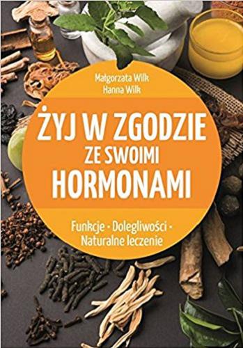 Okładka książki Żyj w zgodzie ze swoimi hormonami : funkcje, dolegliwości, naturalne leczenie / Małgorzata Wilk, Hanna Wilk.