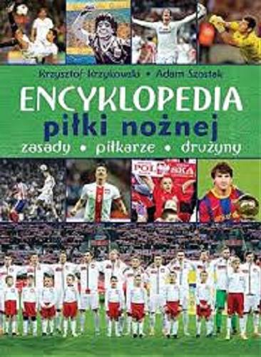 Okładka książki Encyklopedia piłki nożnej : zasady, piłkarze, drużyny / Krzysztof Krzykowski, Adam Szostak.