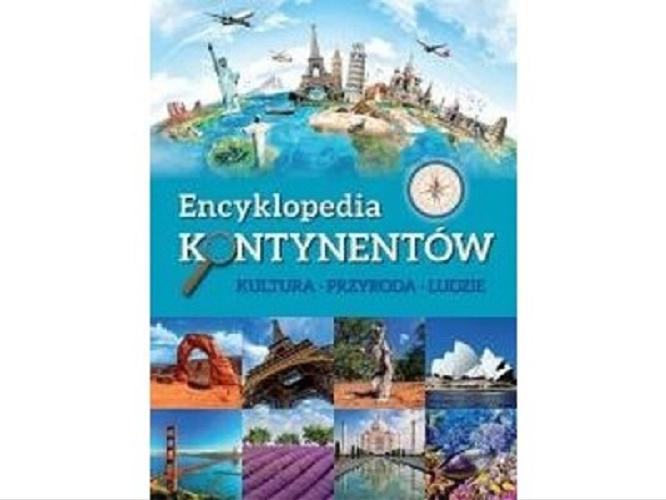 Okładka książki Encyklopedia kontynentów : kultura, przyroda, ludzie / [opracowanie Katarzyna Juszyńska].