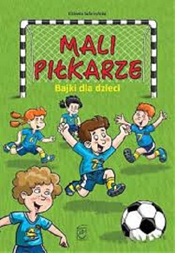 Okładka książki Mali piłkarze : bajki dla dzieci / Elżbieta Safarzyńska ; skład, ilustracje i okładka: Wojciech Górski.