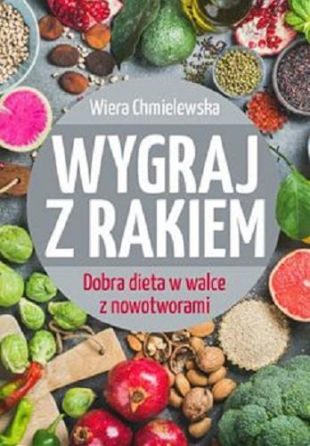 Okładka książki Wygraj z rakiem : dobra dieta w walce z nowotworami / Wiera Chmielewska.