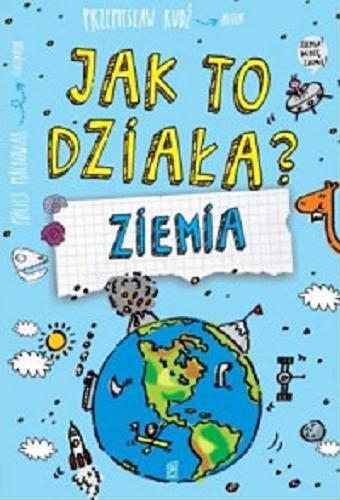 Okładka książki Jak to działa? : Ziemia / Przemysław Rudź ; ilustrator Maciej Maćkowiak.