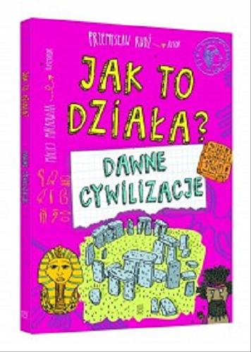 Okładka książki Jak to działa? : dawne cywilizacje / autor Przemysław Rudź ; ilustrator Maciej Maćkowiak.