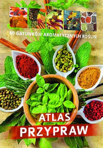 Okładka książki Atlas przypraw : 70 gatunków aromatycznych roślin / Agnieszka Gawłowska, Aleksandra Halarewicz, Janusz Jabłoński, Mira Bernades-Rusin.
