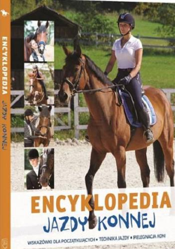 Okładka książki Encyklopedia jazdy konnej : wskazówki dla początkujących, technika jazdy, pielęgnacja koni / [tekst: Jagoda Bojarczuk].