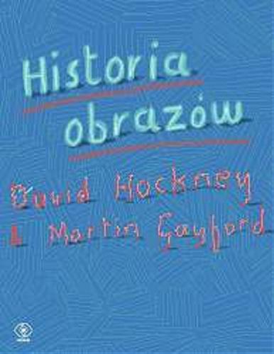Okładka książki Historia obrazów : od ściany jaskini do ekranu komputera / David Hockney i Martin Gayford ; przełożyła Ewa Hornowska.