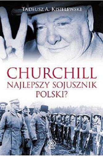 Okładka książki Churchill : najlepszy sojusznik Polski? / Tadeusz A. Kisielewski.