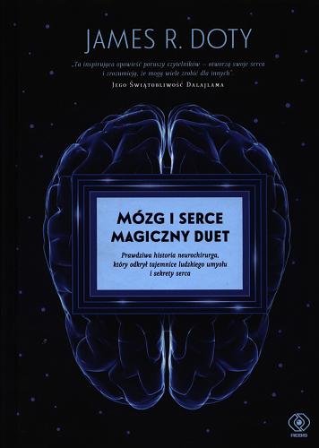 Okładka książki Mózg i serce magiczny duet : prawdziwa historia neurochirurga, który odkrył tajemnice ludzkiego umysłu i sekrety serca / James R. Doty ; przełożyła Maja Justyna.