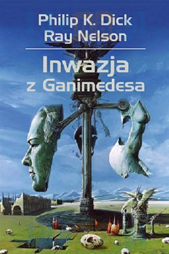 Okładka książki Inwazja z Ganimedesa / Philip K. Dick, Ray Nelson ; przełożył Maciej Szymański.