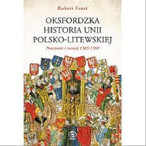 Oksfordzka historia Unii Polsko-Litewskiej. T. 1, Powstanie i rozwój 1385-1569 Tom 12.9