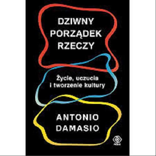 Okładka książki Dziwny porządek rzeczy : życie, uczucia i tworzenie kultury / Antonio Damasio ; przełożył Andrzej Jankowski.
