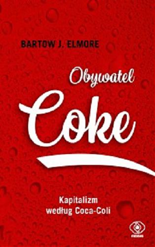 Okładka książki Obywatel Coke : kapitalizm według Coca-Coli / Bartow J. Elmore ; przełożyła Anna Zdziemborska.