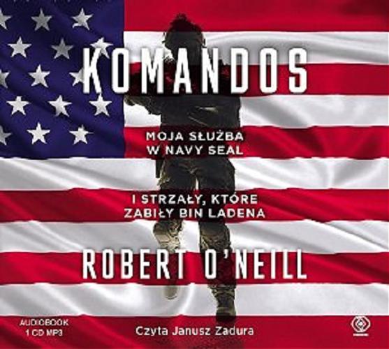 Okładka książki Komandos : moja służba w Navy SEAL i strzały, które zabiły Bin Ladena / Robert O`Neill ; przełożył Radosław Kot.