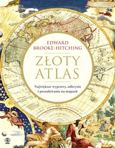 Okładka książki Złoty atlas : największe wyprawy, odkrycia i poszukiwania na mapach / Edward Brooke-Hitching ; przełożył [z angielskiego] Janusz Szczepański.