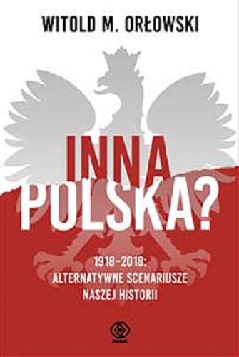 Okładka książki Inna Polska? : 1918-2018, alternatywne scenariusze naszej historii / Witold M. Orłowski.