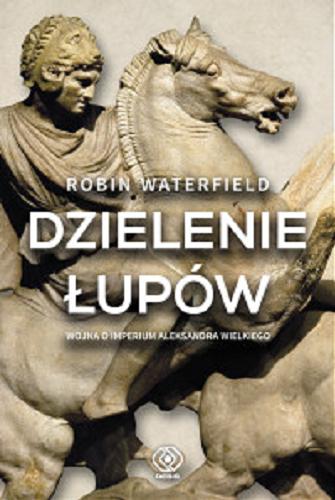 Okładka książki Dzielenie łupów : wojna o imperium Aleksandra Wielkiego / Robin Waterfield ; przełożył Norbert Radomski.