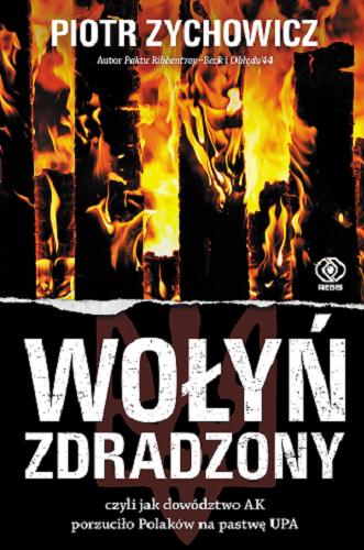 Okładka książki Wołyń zdradzony czyli Jak dowództwo AK porzuciło Polaków na pastwę UPA / Piotr Zychowicz.