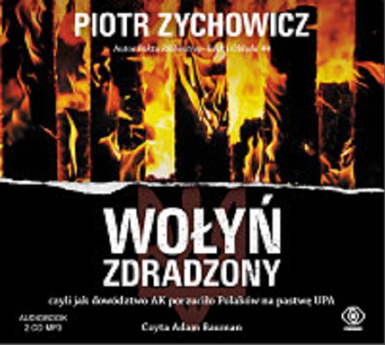 Okładka książki Wołyń zdradzony czyli Jak dowództwo AK porzuciło Polaków na pastwę UPA. CD 1/ Piotr Zychowicz.