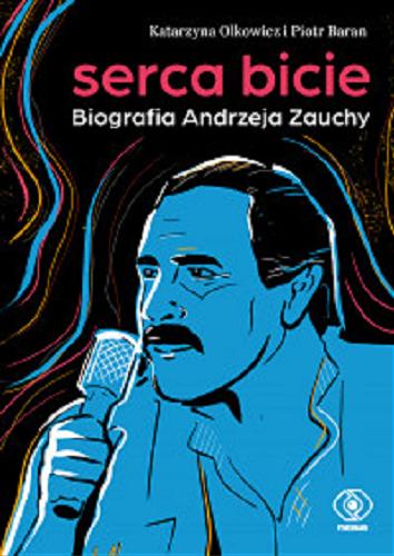 Okładka książki Serca bicie : biografia Andrzeja Zauchy / Katarzyna Olkowicz i Piotr Baran ;[dyskografia i spis piosenek Janusz Szrom].