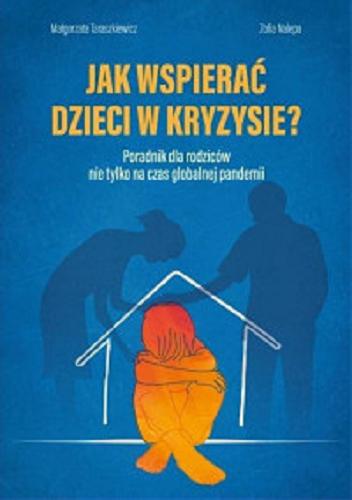 Okładka książki Jak wspierać dzieci w kryzysie? : poradnik dla rodziców nie tylko na czas globalnej pandemii / Małgorzata Taraszkiewicz, Zofia Nalepa.