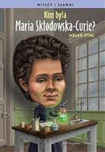 Okładka książki Kim była Maria Skłodowska-Curie? / Megan Stine ; ilustrował Ted Hammond ; przełożyła Edyta Jaczewska.
