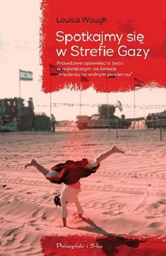 Okładka książki Spotkajmy się w Strefie Gazy : prawdziwe opowieści o życiu w największym na świecie 