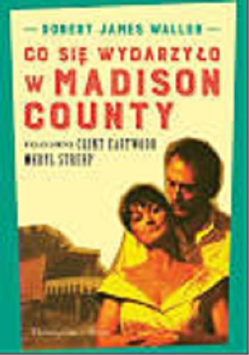 Okładka książki Co się wydarzyło w Madison County / Robert James Waller ; przełożyła [z angielskiego] Ewa Dorota Malinowska-Grupińska.