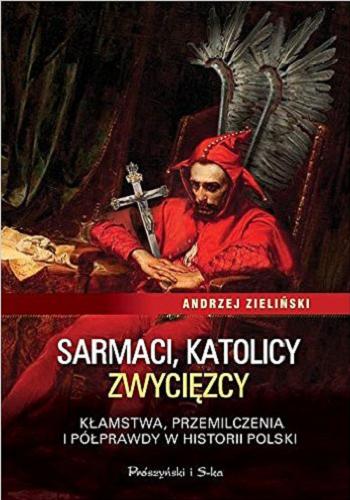 Okładka książki Sarmaci, katolicy, zwycięzcy : kłamstwa, przemilczenia i półprawdy w historii Polski / Andrzej Zieliński.