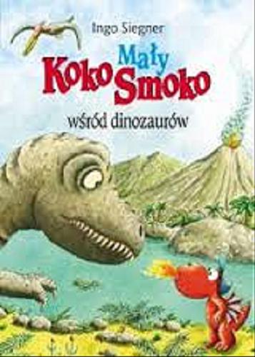 Okładka książki Mały Koko Smoko wśród dinozaurów / Ingo Siegner ; przełożyła [z niemieckiego] Mirosława Sobolewska.
