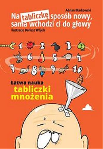 Okładka książki Na tabliczkę sposób nowy, sama wchodzi ci do głowy : łatwa nauka tabliczki mnożenia / Adrian Markowski ; ilustracje Dariusz Wójcik.