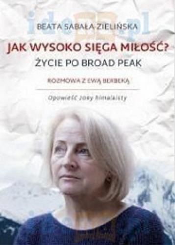 Okładka książki Jak wysoko sięga miłość? : życie po Broad Peak / Beata Sabała-Zielińska ; rozmowa z Ewą Berbeką.