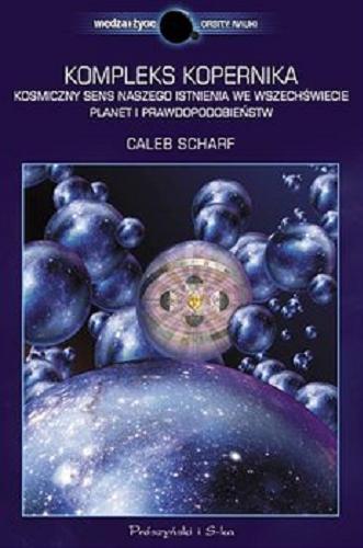Okładka książki Kompleks Kopernika : kosmiczny sens naszego istnienia we wszechświecie planet i prawdopodobieństw / Caleb Scharf ; przełożyli Urszula i Mariusz Seweryńscy.