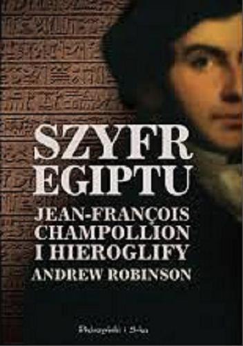 Okładka książki Szyfr Egiptu : Jean-François Champollion i hieroglify / Andrew Robinson ; przełożył Sebastian Szymański.