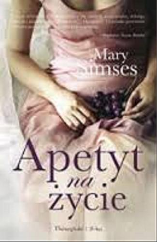 Okładka książki Apetyt na życie / Mary Simses ; przełożyła Hanna Pasierska.