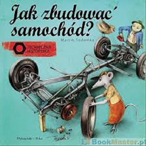 Okładka książki Jak zbudować samochód? / tekst i ilustracje Martin Sodomka ; przełożyła Joanna Iwaszko.
