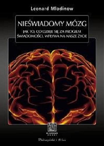 Okładka książki Nieświadomy mózg : jak to, co dzieje się za progiem świadomości, wpływa na nasze życie / Leonard Mlodinow ; przełożyła Julia Szajkowska.