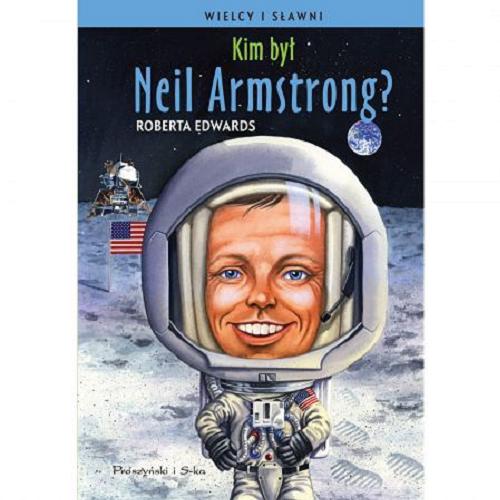 Okładka książki Kim był Neil Armstrong? / Roberta Edwards ; ilustrował Stephen Marchesi ; przełożył Adrian Markowski.